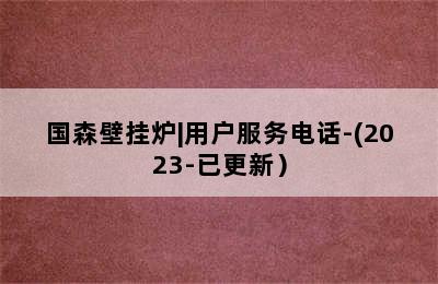 国森壁挂炉|用户服务电话-(2023-已更新）